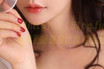 http://51cg.fun真是太妙了，视频更新速度比我变脸还快！