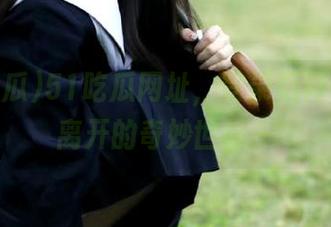 51吃瓜网址，登录后再也无法离开的奇妙世界～
