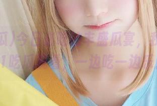 今日必吃的丰盛瓜宴，我就想在51吃瓜观看，一边吃一边乐！