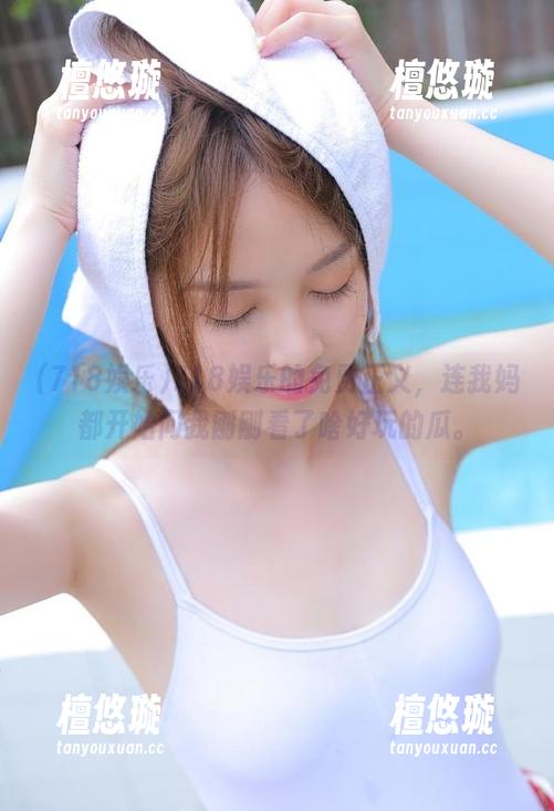 718娱乐 718娱乐的免费正义,连我妈都开始问我刚刚看了啥好玩的瓜。