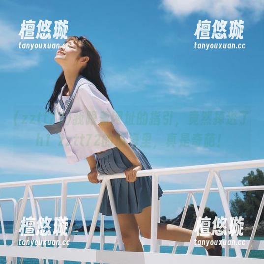 我跟着网址的指引，竟然掉进了h1 zztt72的瓜海里，真是奇葩！