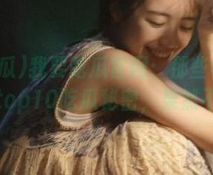 我要吃瓜官网：那些年我们一起追的top10吃瓜秘密，果然不简单！
