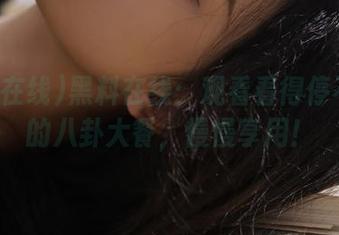 黑料在线：观看看得停不下来的八卦大餐，慢慢享用！